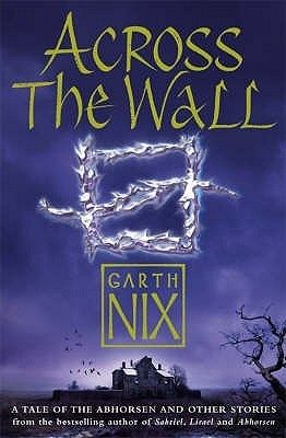 Across the Wall: A Tale of the Abhorsen and Other Stories